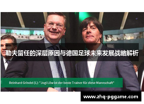 勒夫留任的深层原因与德国足球未来发展战略解析 勒夫留任的深层原因与德国足球未来发展战略解析