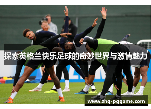 探索英格兰快乐足球的奇妙世界与激情魅力
