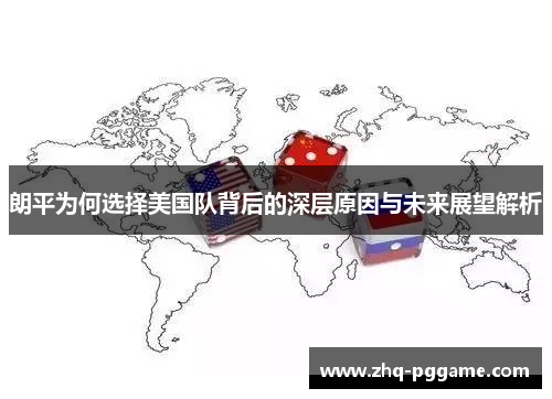 朗平为何选择美国队背后的深层原因与未来展望解析