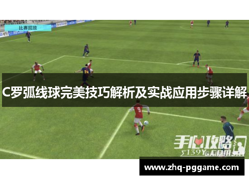 C罗弧线球完美技巧解析及实战应用步骤详解