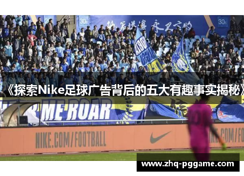 《探索Nike足球广告背后的五大有趣事实揭秘》