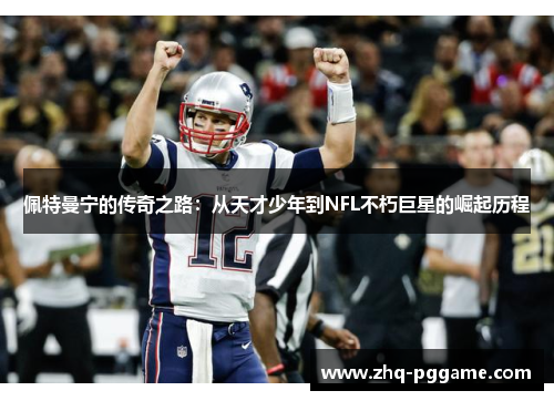 佩特曼宁的传奇之路：从天才少年到NFL不朽巨星的崛起历程