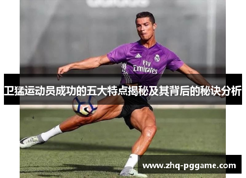卫猛运动员成功的五大特点揭秘及其背后的秘诀分析