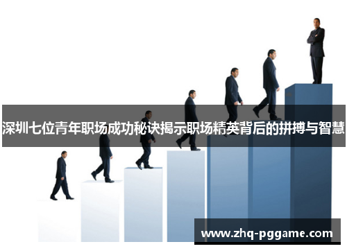 深圳七位青年职场成功秘诀揭示职场精英背后的拼搏与智慧