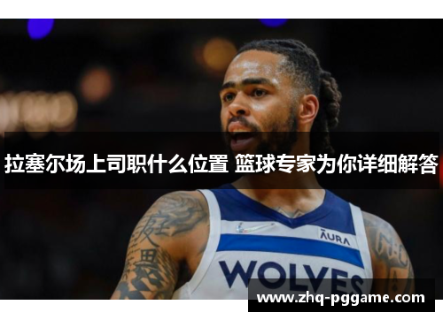 拉塞尔场上司职什么位置 篮球专家为你详细解答