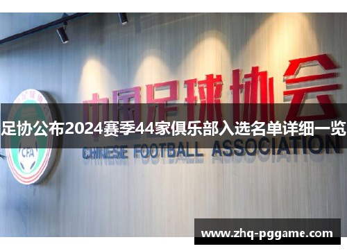 足协公布2024赛季44家俱乐部入选名单详细一览