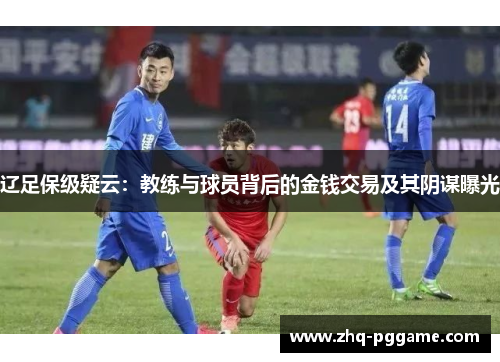辽足保级疑云：教练与球员背后的金钱交易及其阴谋曝光
