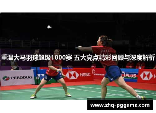重温大马羽球超级1000赛 五大亮点精彩回顾与深度解析