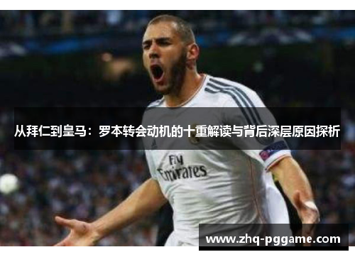 从拜仁到皇马:罗本转会动机的十重解读与背后深层原因探析 从拜仁到皇马:罗本转会动机的十重解读与背后深层原因探析
