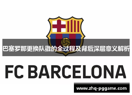 巴塞罗那更换队徽的全过程及背后深层意义解析 巴塞罗那更换队徽的全过程及背后深层意义解析
