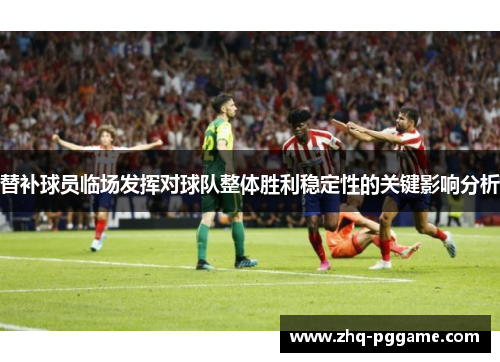 替补球员临场发挥对球队整体胜利稳定性的关键影响分析