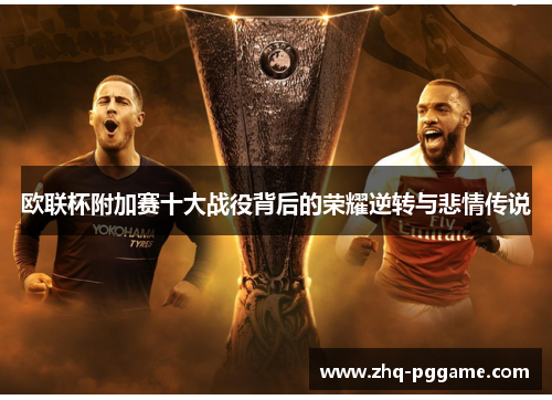 欧联杯附加赛十大战役背后的荣耀逆转与悲情传说 欧联杯附加赛十大战役背后的荣耀逆转与悲情传说