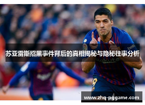 苏亚雷斯招黑事件背后的真相揭秘与隐秘往事分析