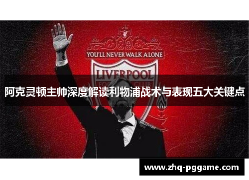 阿克灵顿主帅深度解读利物浦战术与表现五大关键点 阿克灵顿主帅深度解读利物浦战术与表现五大关键点
