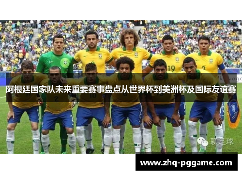 阿根廷国家队未来重要赛事盘点从世界杯到美洲杯及国际友谊赛