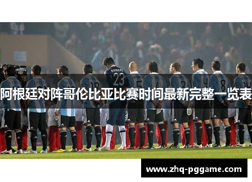 阿根廷对阵哥伦比亚比赛时间最新完整一览表
