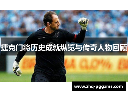 捷克门将历史成就纵览与传奇人物回顾