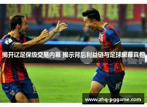 揭开辽足保级交易内幕 揭示背后利益链与足球黑幕真相
