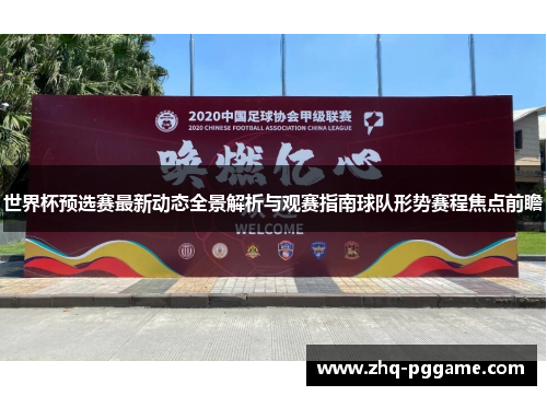 世界杯预选赛最新动态全景解析与观赛指南球队形势赛程焦点前瞻
