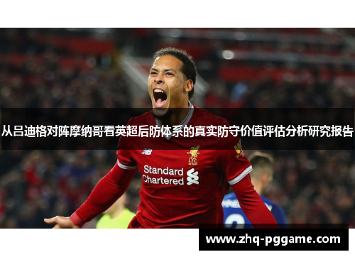 从吕迪格对阵摩纳哥看英超后防体系的真实防守价值评估分析研究报告