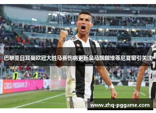巴黎圣日耳曼欧冠大胜马赛伤病更新皇马觊觎维蒂尼夏窗引关注