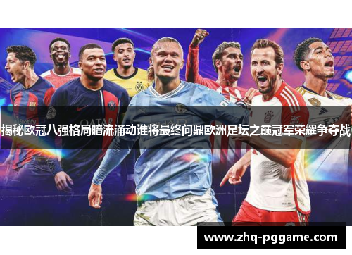 揭秘欧冠八强格局暗流涌动谁将最终问鼎欧洲足坛之巅冠军荣耀争夺战