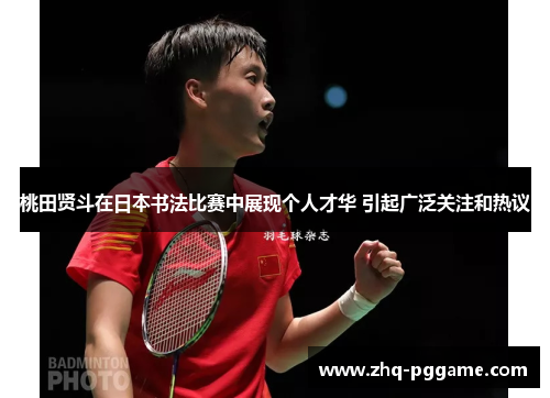 桃田贤斗在日本书法比赛中展现个人才华 引起广泛关注和热议