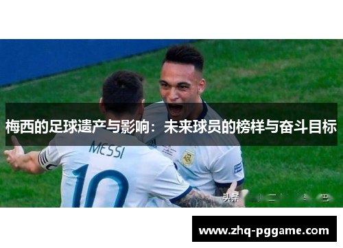 梅西的足球遗产与影响：未来球员的榜样与奋斗目标
