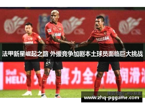 法甲新星崛起之路 外援竞争加剧本土球员面临巨大挑战