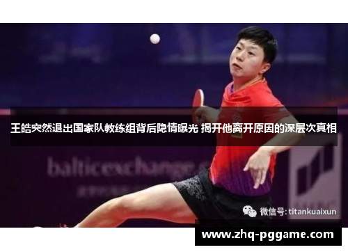 王皓突然退出国家队教练组背后隐情曝光 揭开他离开原因的深层次真相