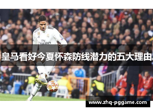 皇马看好今夏怀森防线潜力的五大理由