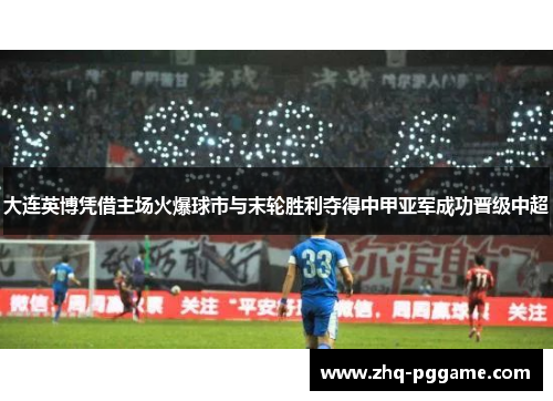 大连英博凭借主场火爆球市与末轮胜利夺得中甲亚军成功晋级中超 大连英博凭借主场火爆球市与末轮胜利夺得中甲亚军成功晋级中超