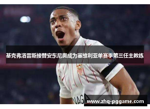 基克弗洛雷斯接替安东尼奥成为塞维利亚单赛季第三任主教练 基克弗洛雷斯接替安东尼奥成为塞维利亚单赛季第三任主教练