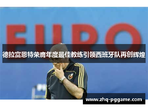 德拉富恩特荣膺年度最佳教练引领西班牙队再创辉煌