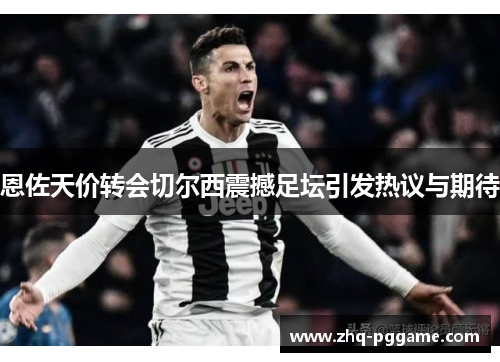 恩佐天价转会切尔西震撼足坛引发热议与期待