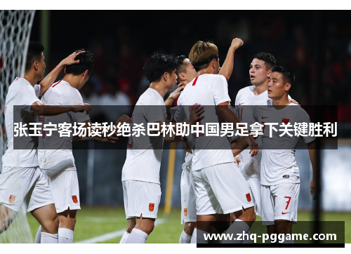 张玉宁客场读秒绝杀巴林助中国男足拿下关键胜利 张玉宁客场读秒绝杀巴林助中国男足拿下关键胜利