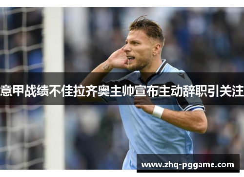意甲战绩不佳拉齐奥主帅宣布主动辞职引关注
