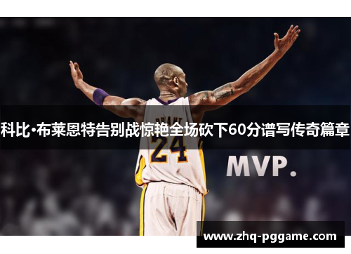 科比·布莱恩特告别战惊艳全场砍下60分谱写传奇篇章 科比·布莱恩特告别战惊艳全场砍下60分谱写传奇篇章