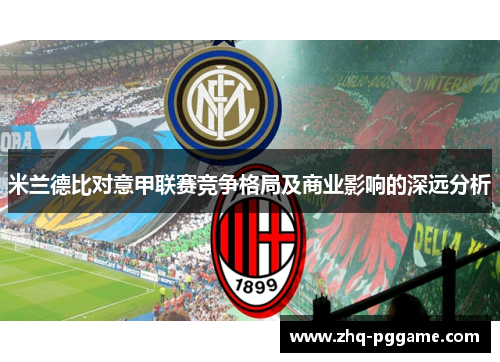 米兰德比对意甲联赛竞争格局及商业影响的深远分析 米兰德比对意甲联赛竞争格局及商业影响的深远分析