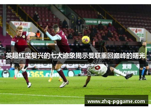 英超红魔复兴的七大迹象揭示曼联重回巅峰的曙光