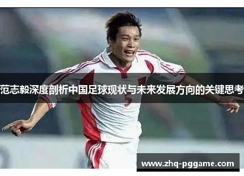 范志毅深度剖析中国足球现状与未来发展方向的关键思考