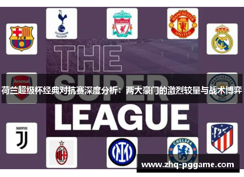 荷兰超级杯经典对抗赛深度分析：两大豪门的激烈较量与战术博弈