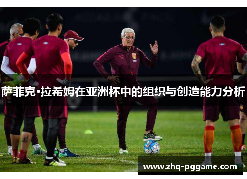 萨菲克·拉希姆在亚洲杯中的组织与创造能力分析