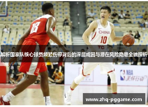 解析国家队核心球员频繁伤停背后的深层成因与潜在风险隐患全貌探析