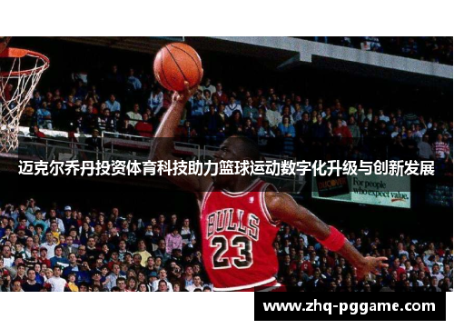 迈克尔乔丹投资体育科技助力篮球运动数字化升级与创新发展