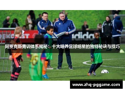阿贾克斯青训体系揭秘：十大培养足球明星的独特秘诀与技巧