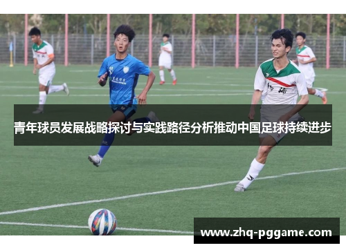 青年球员发展战略探讨与实践路径分析推动中国足球持续进步
