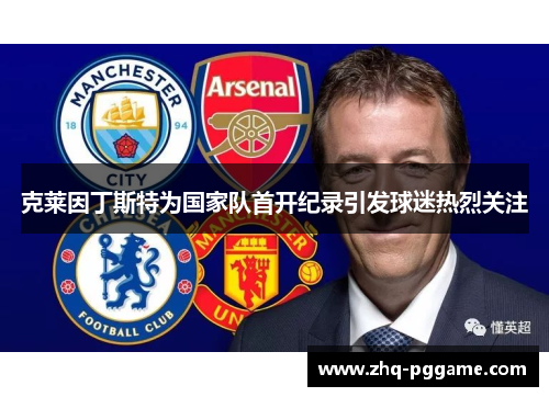 克莱因丁斯特为国家队首开纪录引发球迷热烈关注 克莱因丁斯特为国家队首开纪录引发球迷热烈关注