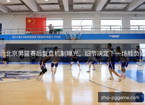 北京男篮赛后复盘机制曝光,细节决定下一场胜负 北京男篮赛后复盘机制曝光,细节决定下一场胜负