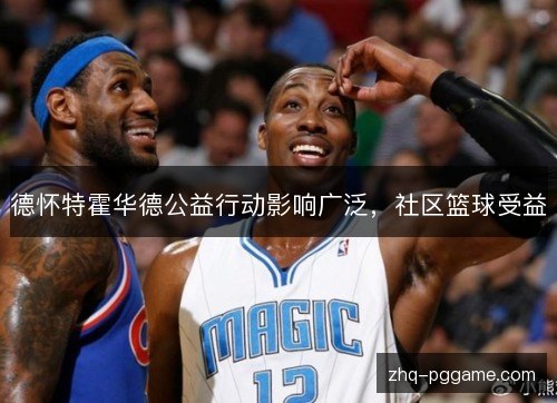 德怀特霍华德公益行动影响广泛,社区篮球受益 德怀特霍华德公益行动影响广泛,社区篮球受益